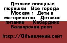 Детские овощные пюрешки - Все города, Москва г. Дети и материнство » Детское питание   . Кабардино-Балкарская респ.